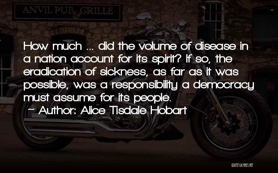 Alice Tisdale Hobart Quotes: How Much ... Did The Volume Of Disease In A Nation Account For Its Spirit? If So, The Eradication Of