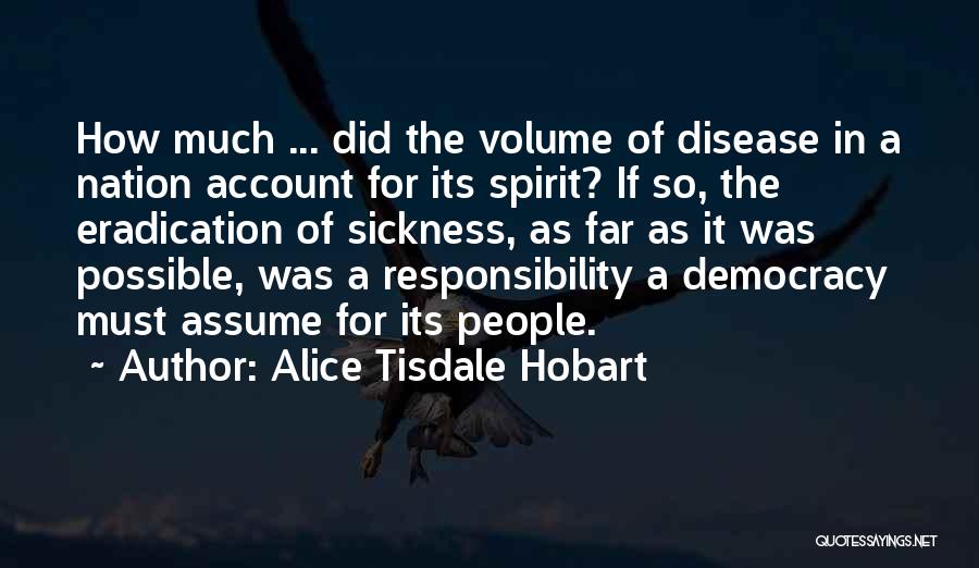 Alice Tisdale Hobart Quotes: How Much ... Did The Volume Of Disease In A Nation Account For Its Spirit? If So, The Eradication Of