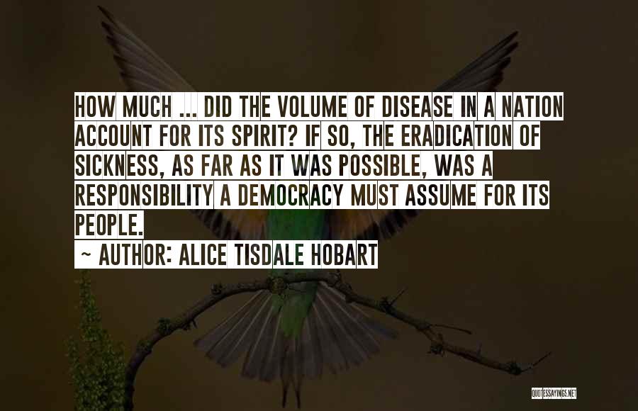 Alice Tisdale Hobart Quotes: How Much ... Did The Volume Of Disease In A Nation Account For Its Spirit? If So, The Eradication Of