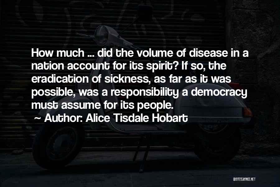 Alice Tisdale Hobart Quotes: How Much ... Did The Volume Of Disease In A Nation Account For Its Spirit? If So, The Eradication Of