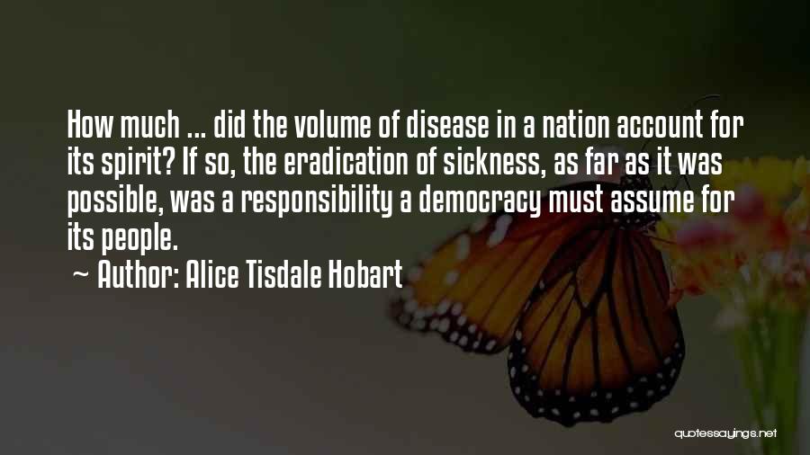 Alice Tisdale Hobart Quotes: How Much ... Did The Volume Of Disease In A Nation Account For Its Spirit? If So, The Eradication Of