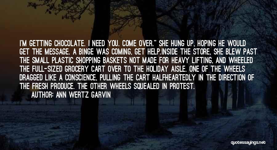 Ann Wertz Garvin Quotes: I'm Getting Chocolate. I Need You. Come Over. She Hung Up, Hoping He Would Get The Message. A Binge Was