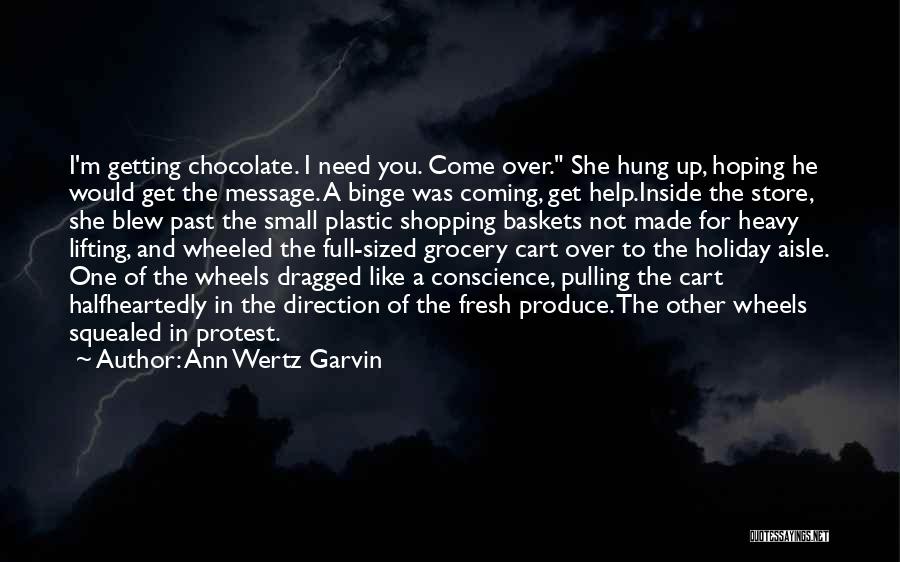 Ann Wertz Garvin Quotes: I'm Getting Chocolate. I Need You. Come Over. She Hung Up, Hoping He Would Get The Message. A Binge Was