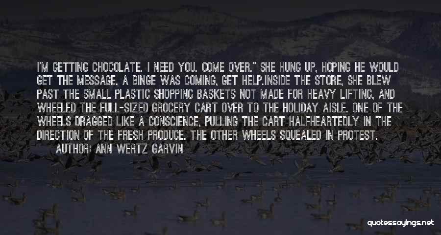 Ann Wertz Garvin Quotes: I'm Getting Chocolate. I Need You. Come Over. She Hung Up, Hoping He Would Get The Message. A Binge Was