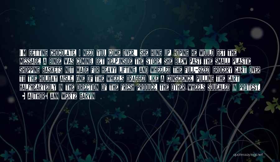 Ann Wertz Garvin Quotes: I'm Getting Chocolate. I Need You. Come Over. She Hung Up, Hoping He Would Get The Message. A Binge Was