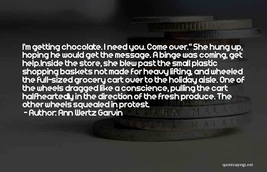 Ann Wertz Garvin Quotes: I'm Getting Chocolate. I Need You. Come Over. She Hung Up, Hoping He Would Get The Message. A Binge Was