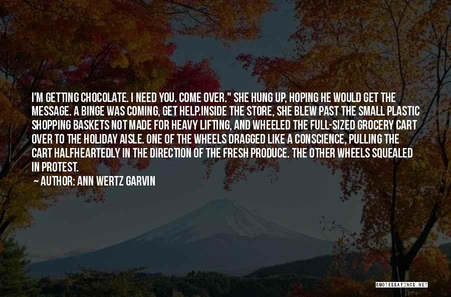 Ann Wertz Garvin Quotes: I'm Getting Chocolate. I Need You. Come Over. She Hung Up, Hoping He Would Get The Message. A Binge Was