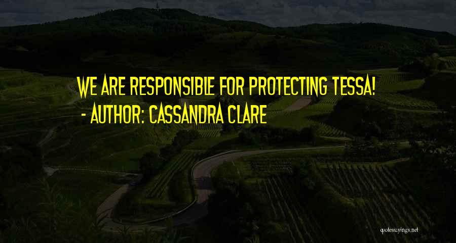 Cassandra Clare Quotes: We Are Responsible For Protecting Tessa!