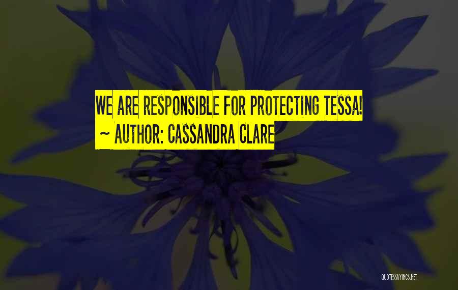 Cassandra Clare Quotes: We Are Responsible For Protecting Tessa!