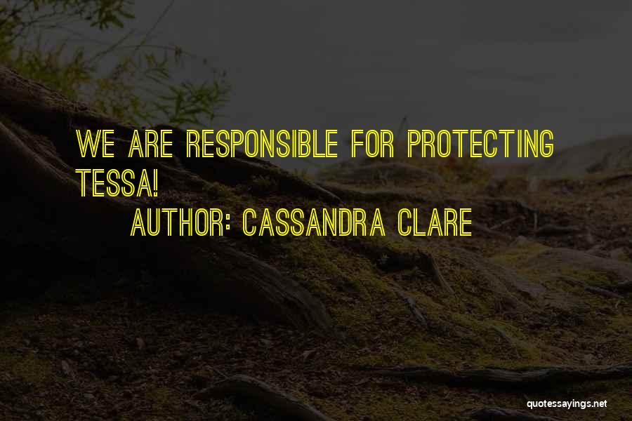 Cassandra Clare Quotes: We Are Responsible For Protecting Tessa!