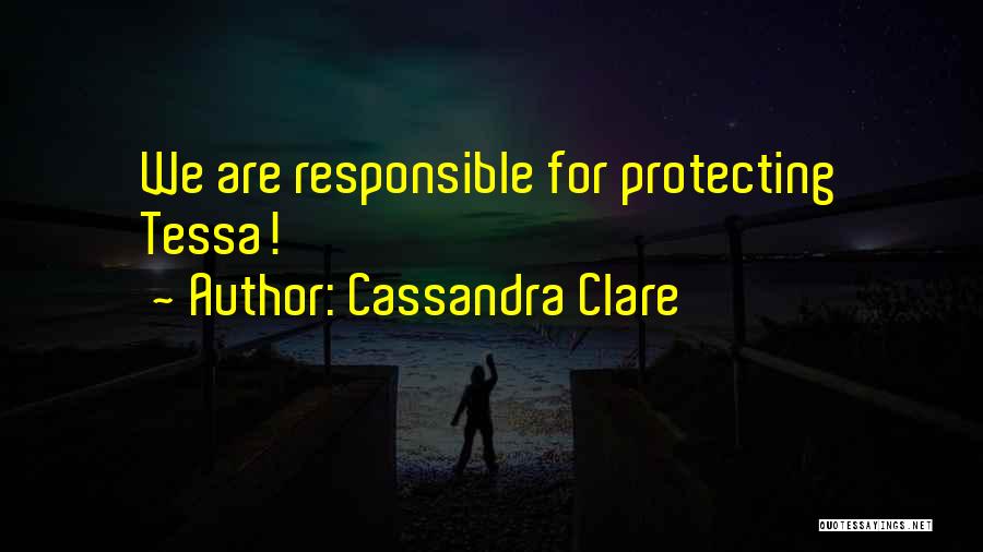 Cassandra Clare Quotes: We Are Responsible For Protecting Tessa!