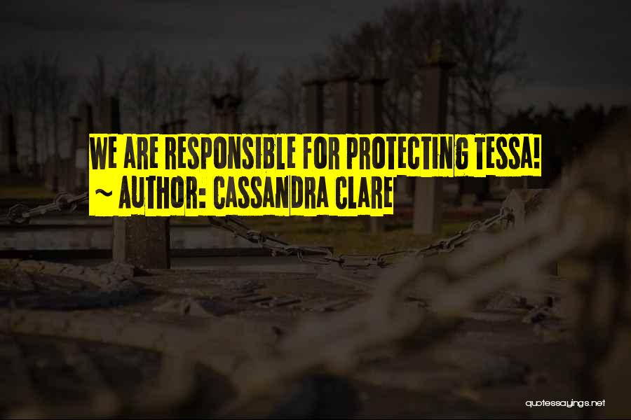 Cassandra Clare Quotes: We Are Responsible For Protecting Tessa!