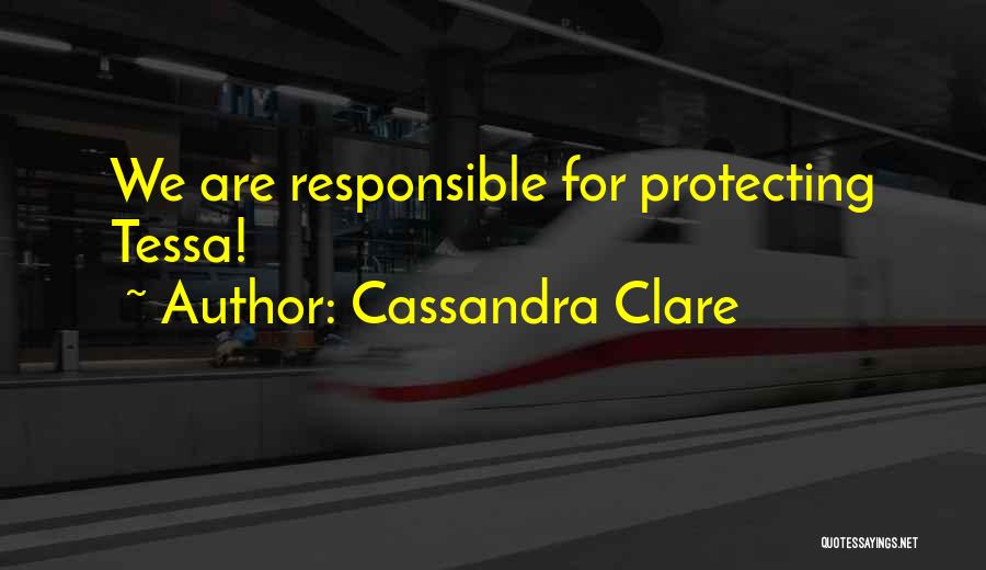 Cassandra Clare Quotes: We Are Responsible For Protecting Tessa!