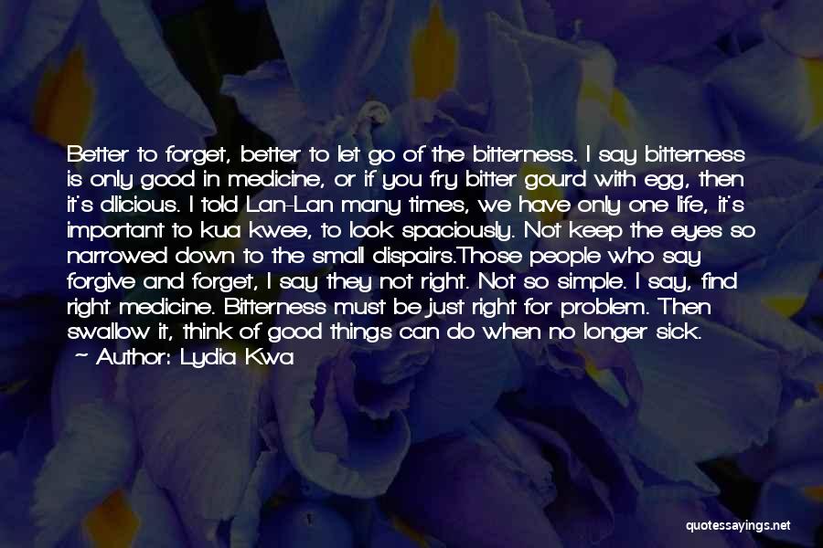 Lydia Kwa Quotes: Better To Forget, Better To Let Go Of The Bitterness. I Say Bitterness Is Only Good In Medicine, Or If