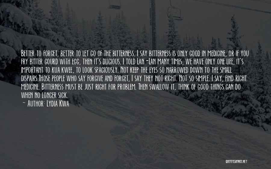 Lydia Kwa Quotes: Better To Forget, Better To Let Go Of The Bitterness. I Say Bitterness Is Only Good In Medicine, Or If