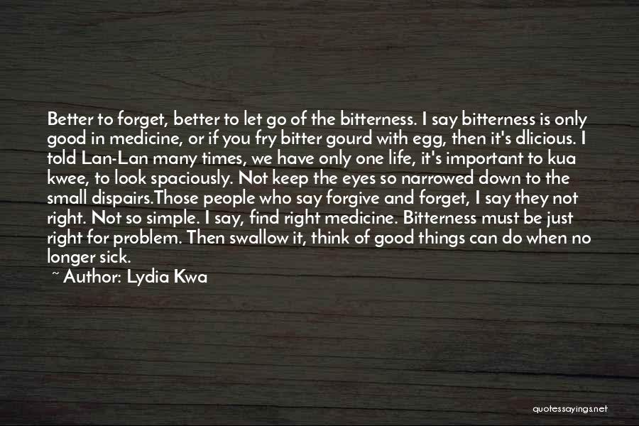 Lydia Kwa Quotes: Better To Forget, Better To Let Go Of The Bitterness. I Say Bitterness Is Only Good In Medicine, Or If