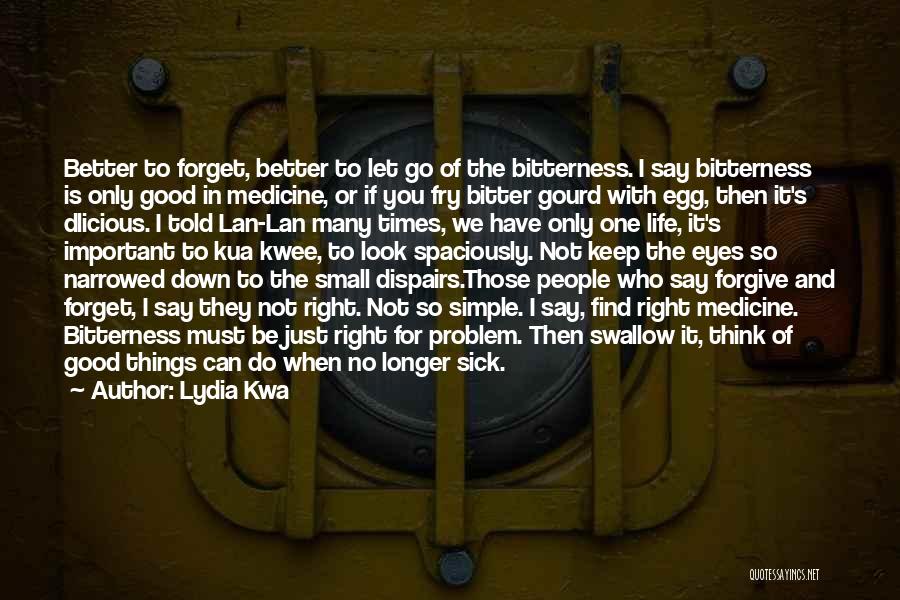 Lydia Kwa Quotes: Better To Forget, Better To Let Go Of The Bitterness. I Say Bitterness Is Only Good In Medicine, Or If