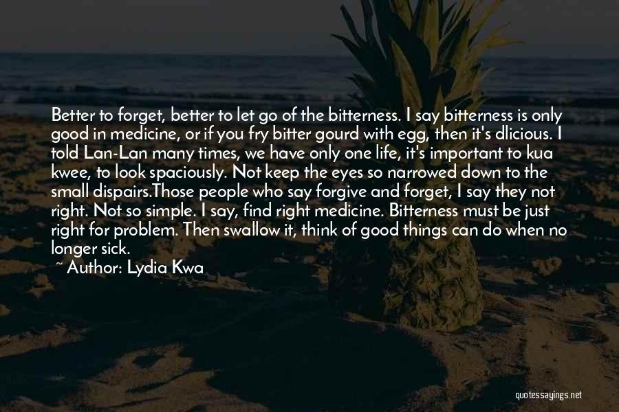 Lydia Kwa Quotes: Better To Forget, Better To Let Go Of The Bitterness. I Say Bitterness Is Only Good In Medicine, Or If