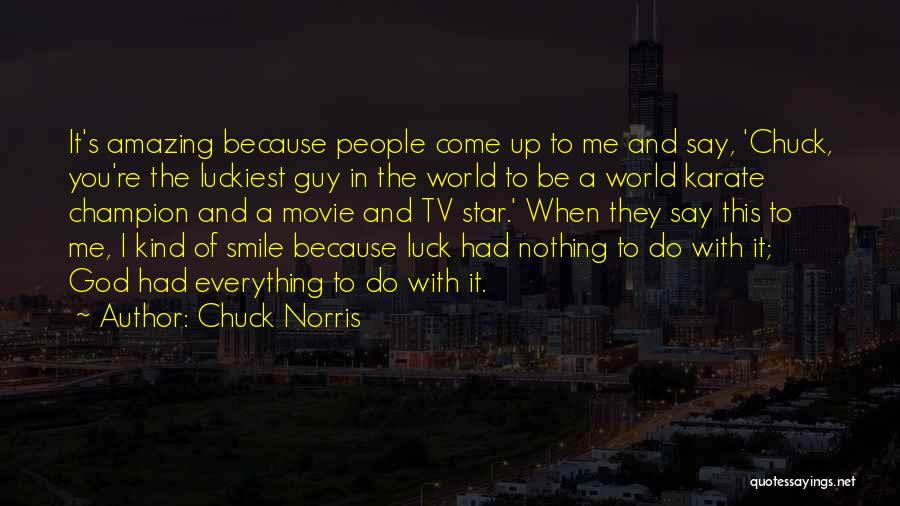 Chuck Norris Quotes: It's Amazing Because People Come Up To Me And Say, 'chuck, You're The Luckiest Guy In The World To Be