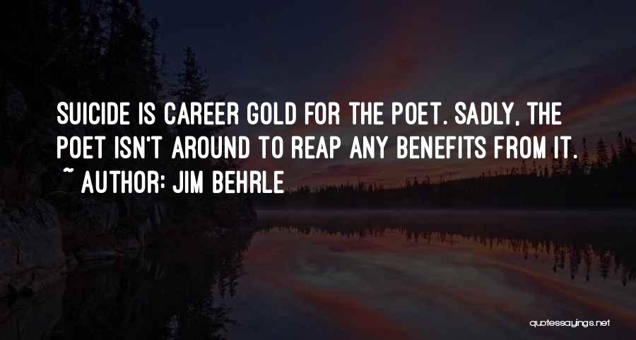 Jim Behrle Quotes: Suicide Is Career Gold For The Poet. Sadly, The Poet Isn't Around To Reap Any Benefits From It.