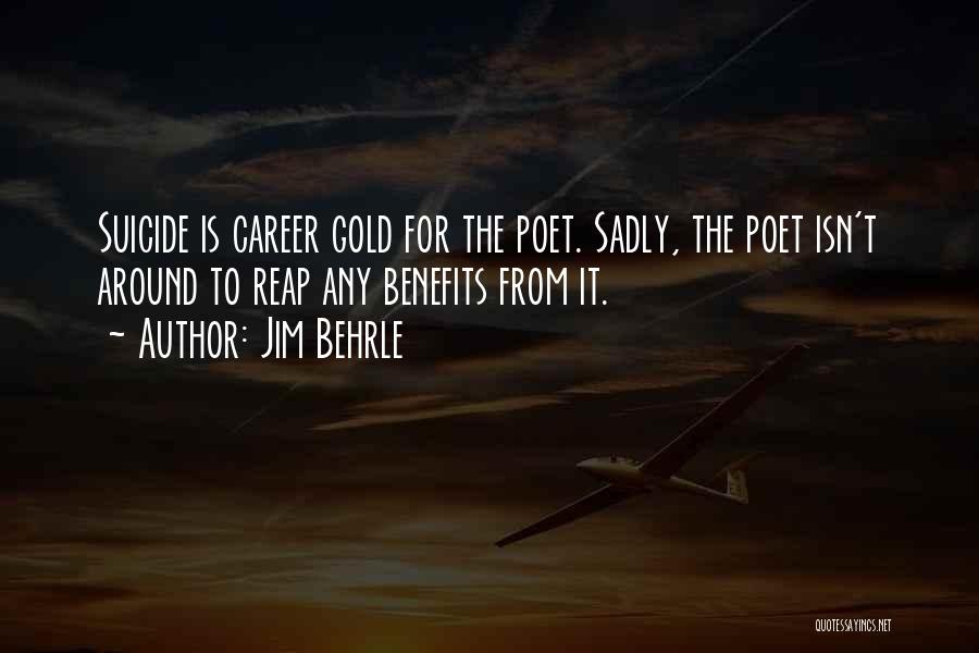 Jim Behrle Quotes: Suicide Is Career Gold For The Poet. Sadly, The Poet Isn't Around To Reap Any Benefits From It.