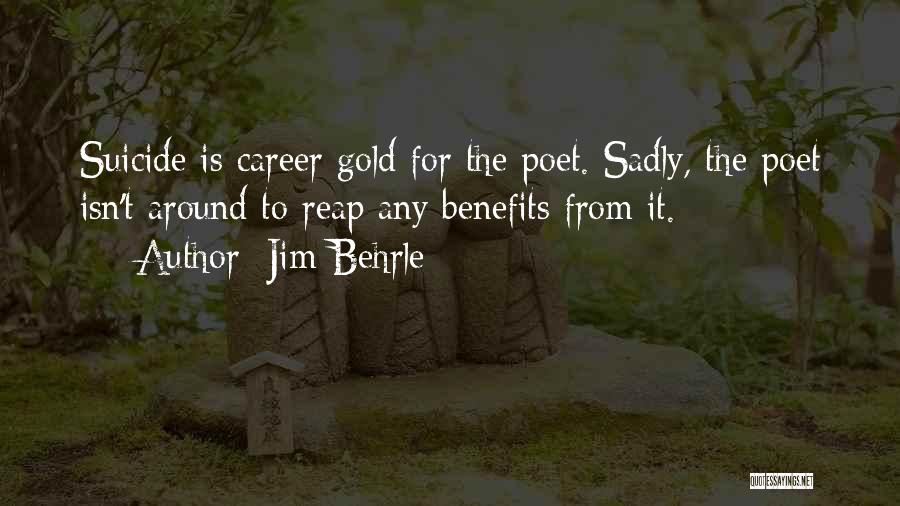 Jim Behrle Quotes: Suicide Is Career Gold For The Poet. Sadly, The Poet Isn't Around To Reap Any Benefits From It.