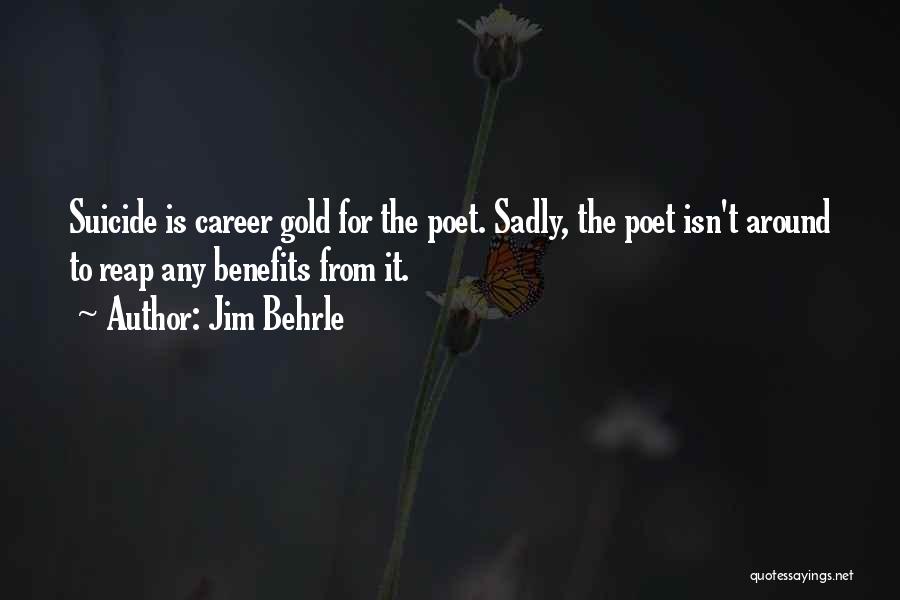 Jim Behrle Quotes: Suicide Is Career Gold For The Poet. Sadly, The Poet Isn't Around To Reap Any Benefits From It.