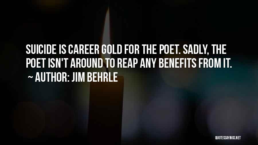 Jim Behrle Quotes: Suicide Is Career Gold For The Poet. Sadly, The Poet Isn't Around To Reap Any Benefits From It.