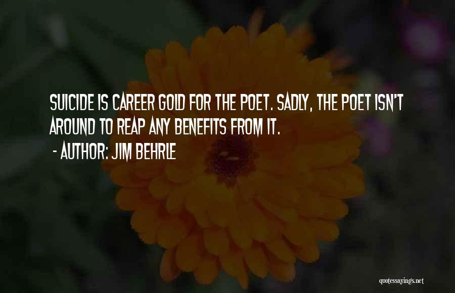 Jim Behrle Quotes: Suicide Is Career Gold For The Poet. Sadly, The Poet Isn't Around To Reap Any Benefits From It.