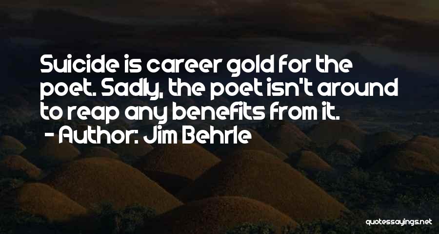 Jim Behrle Quotes: Suicide Is Career Gold For The Poet. Sadly, The Poet Isn't Around To Reap Any Benefits From It.