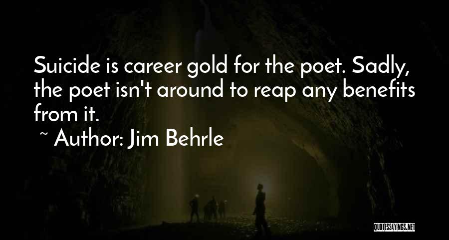 Jim Behrle Quotes: Suicide Is Career Gold For The Poet. Sadly, The Poet Isn't Around To Reap Any Benefits From It.