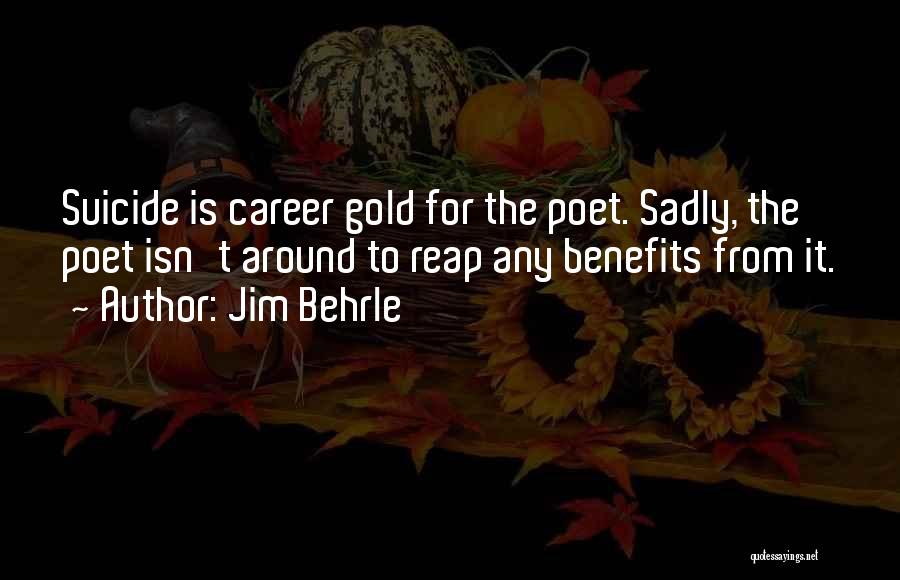 Jim Behrle Quotes: Suicide Is Career Gold For The Poet. Sadly, The Poet Isn't Around To Reap Any Benefits From It.