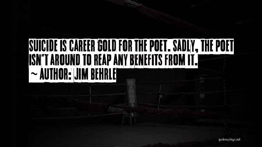 Jim Behrle Quotes: Suicide Is Career Gold For The Poet. Sadly, The Poet Isn't Around To Reap Any Benefits From It.