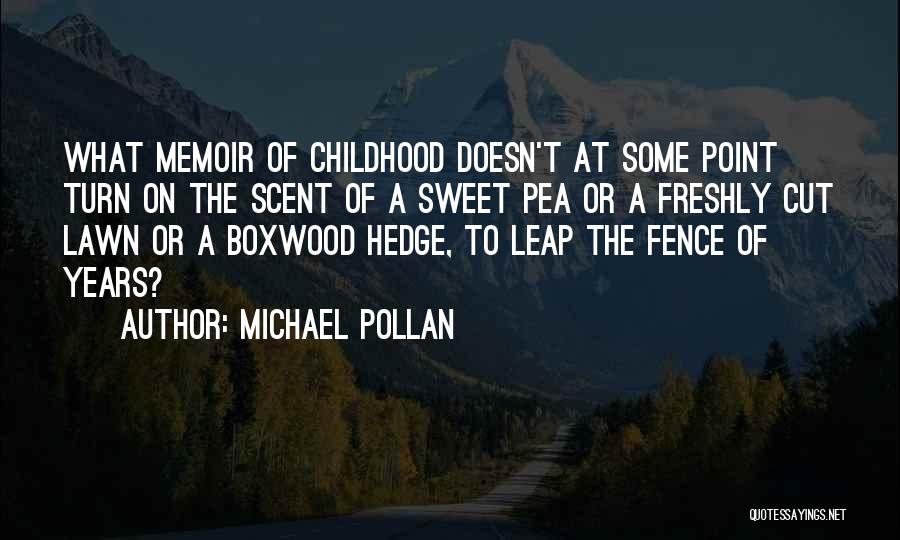 Michael Pollan Quotes: What Memoir Of Childhood Doesn't At Some Point Turn On The Scent Of A Sweet Pea Or A Freshly Cut