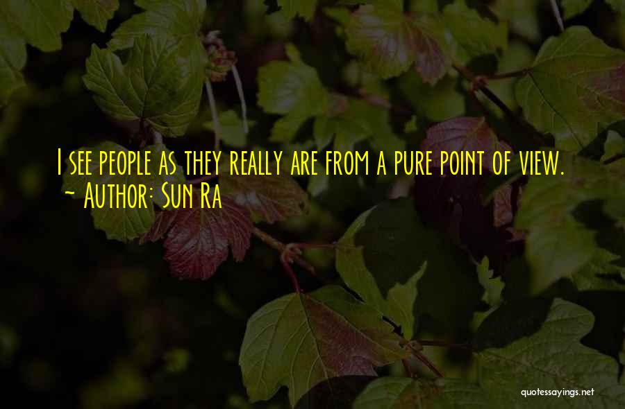 Sun Ra Quotes: I See People As They Really Are From A Pure Point Of View.