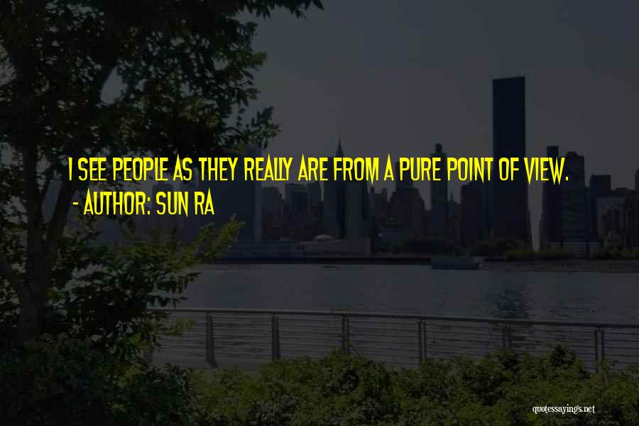 Sun Ra Quotes: I See People As They Really Are From A Pure Point Of View.