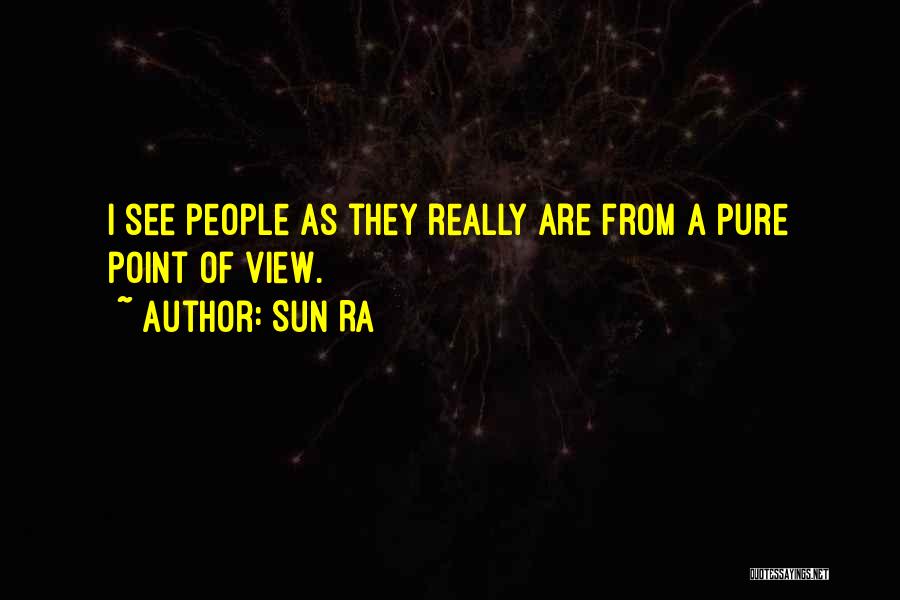 Sun Ra Quotes: I See People As They Really Are From A Pure Point Of View.