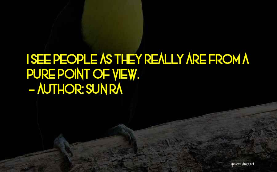 Sun Ra Quotes: I See People As They Really Are From A Pure Point Of View.