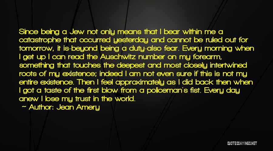 Jean Amery Quotes: Since Being A Jew Not Only Means That I Bear Within Me A Catastrophe That Occurred Yesterday And Cannot Be