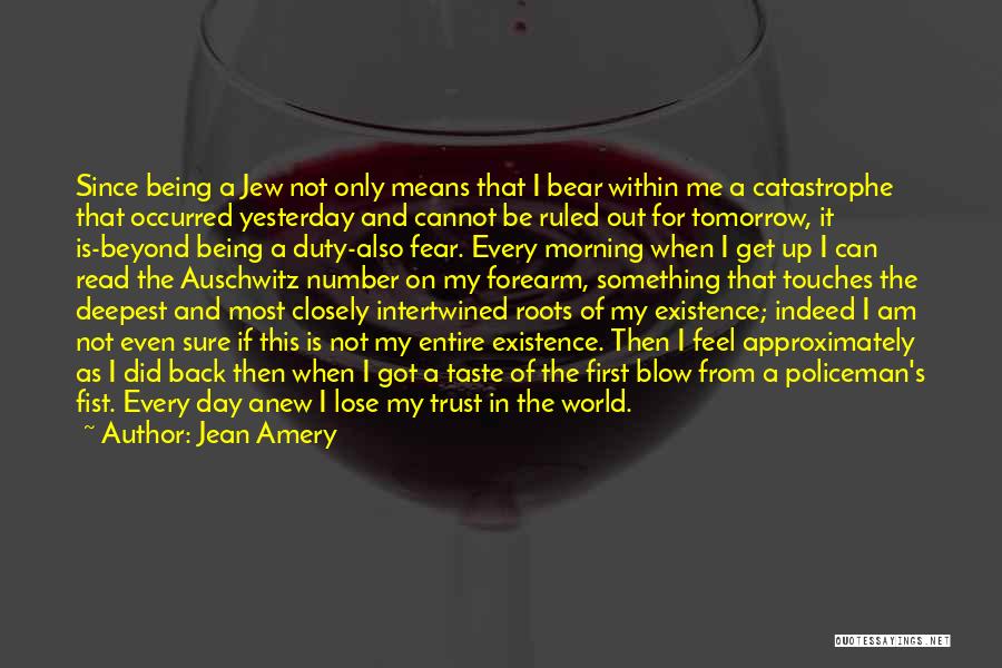 Jean Amery Quotes: Since Being A Jew Not Only Means That I Bear Within Me A Catastrophe That Occurred Yesterday And Cannot Be