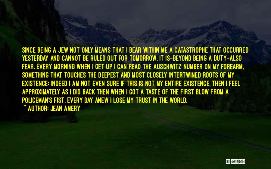 Jean Amery Quotes: Since Being A Jew Not Only Means That I Bear Within Me A Catastrophe That Occurred Yesterday And Cannot Be