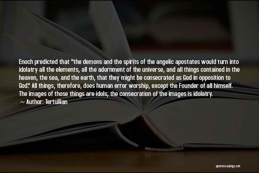 Tertullian Quotes: Enoch Predicted That The Demons And The Spirits Of The Angelic Apostates Would Turn Into Idolatry All The Elements, All