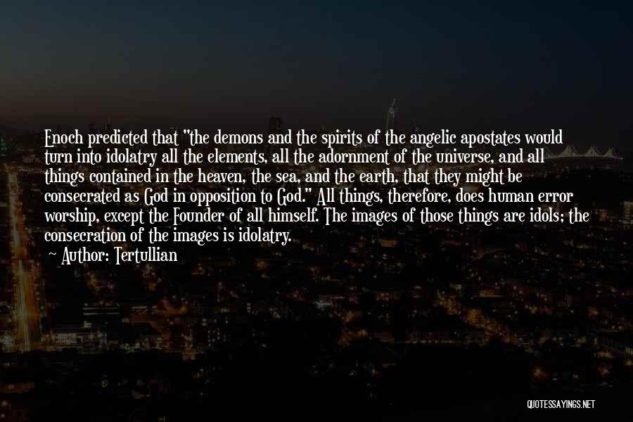 Tertullian Quotes: Enoch Predicted That The Demons And The Spirits Of The Angelic Apostates Would Turn Into Idolatry All The Elements, All