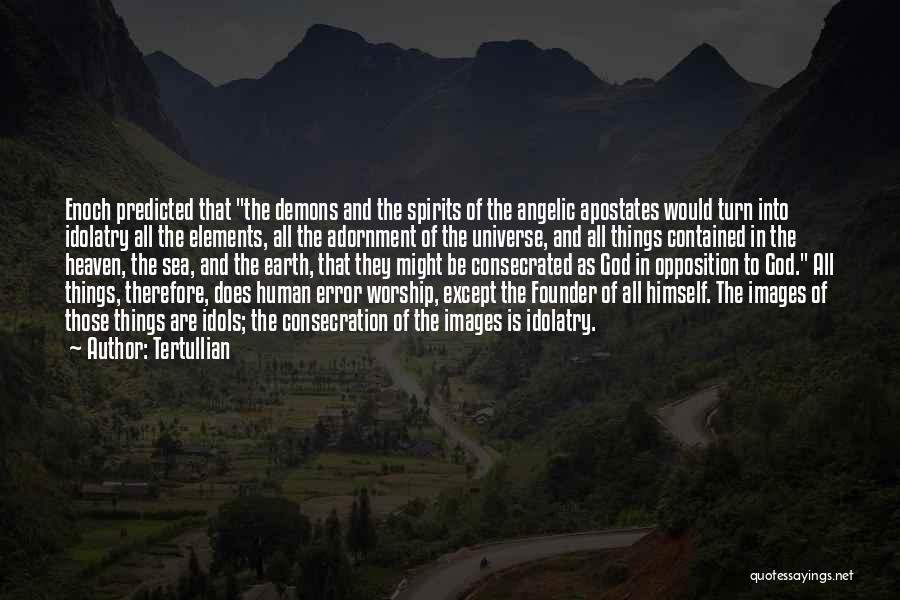 Tertullian Quotes: Enoch Predicted That The Demons And The Spirits Of The Angelic Apostates Would Turn Into Idolatry All The Elements, All