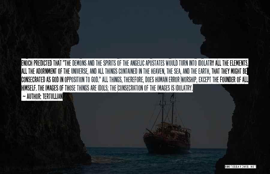 Tertullian Quotes: Enoch Predicted That The Demons And The Spirits Of The Angelic Apostates Would Turn Into Idolatry All The Elements, All