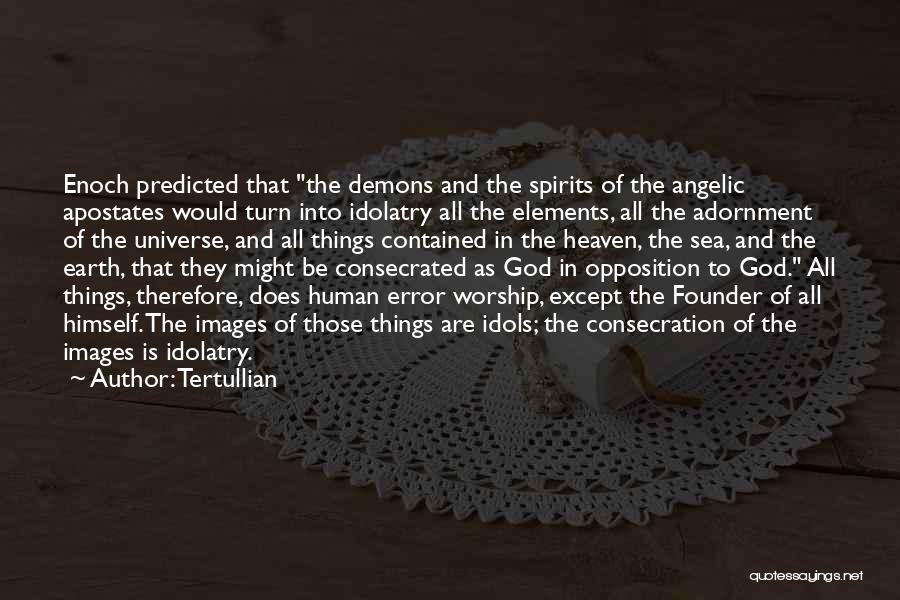 Tertullian Quotes: Enoch Predicted That The Demons And The Spirits Of The Angelic Apostates Would Turn Into Idolatry All The Elements, All