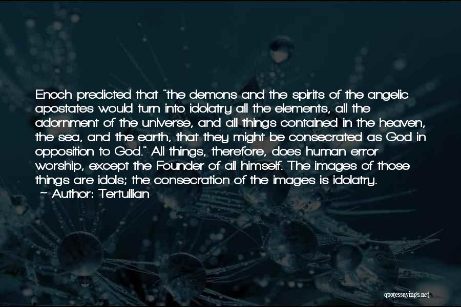 Tertullian Quotes: Enoch Predicted That The Demons And The Spirits Of The Angelic Apostates Would Turn Into Idolatry All The Elements, All
