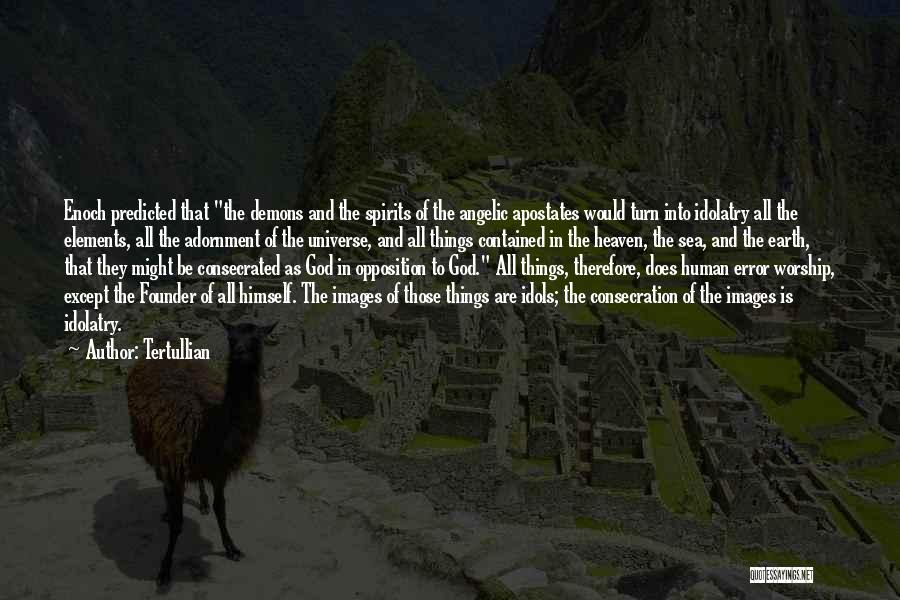 Tertullian Quotes: Enoch Predicted That The Demons And The Spirits Of The Angelic Apostates Would Turn Into Idolatry All The Elements, All