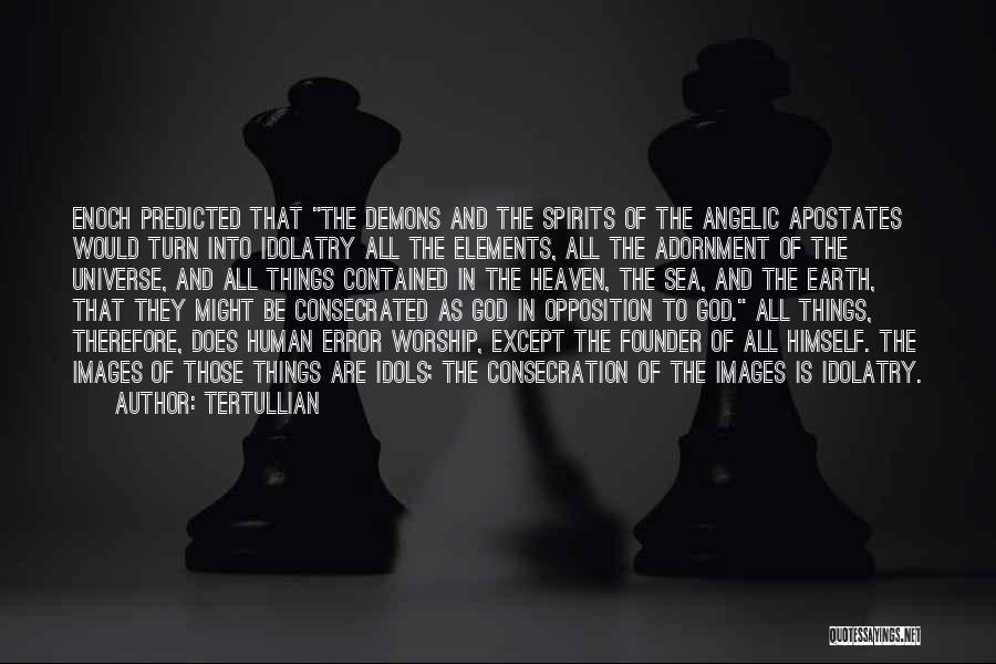 Tertullian Quotes: Enoch Predicted That The Demons And The Spirits Of The Angelic Apostates Would Turn Into Idolatry All The Elements, All