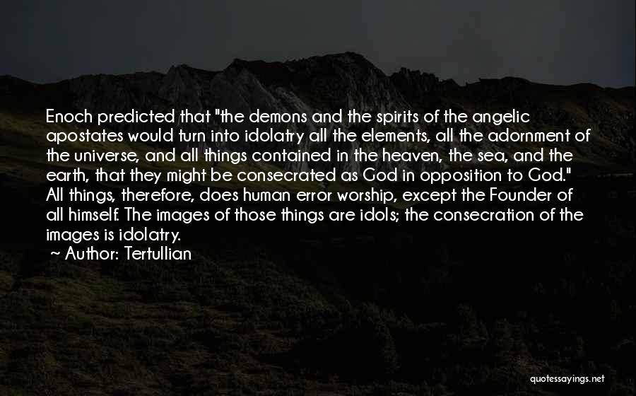 Tertullian Quotes: Enoch Predicted That The Demons And The Spirits Of The Angelic Apostates Would Turn Into Idolatry All The Elements, All